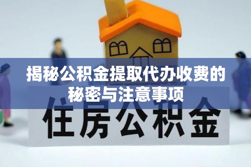 咨询揭秘公积金提取代办收费的秘密与注意事项