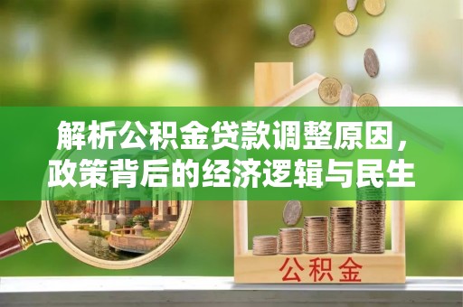 咨询解析公积金贷款调整原因，政策背后的经济逻辑与民生影响