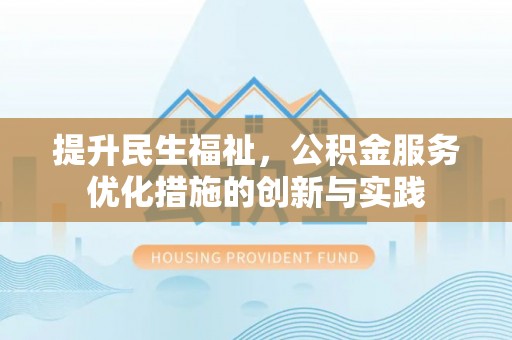 咨询提升民生福祉，公积金服务优化措施的创新与实践