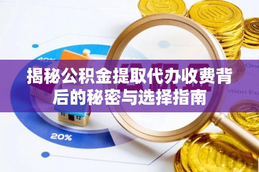 咨询揭秘公积金提取代办收费背后的秘密与选择指南