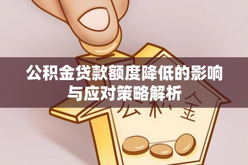 咨询公积金贷款额度降低的影响与应对策略解析