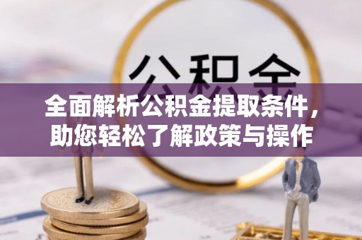 咨询全面解析公积金提取条件，助您轻松了解政策与操作
