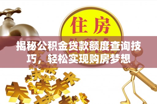 咨询揭秘公积金贷款额度查询技巧，轻松实现购房梦想