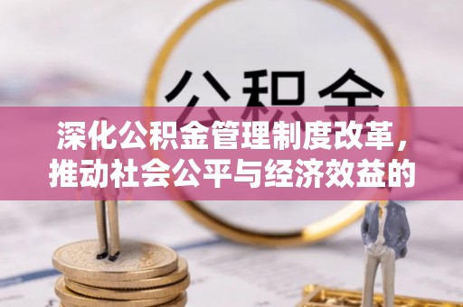咨询深化公积金管理制度改革，推动社会公平与经济效益的双赢