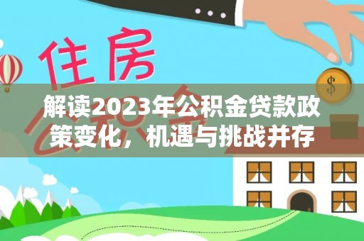 咨询解读2023年公积金贷款政策变化，机遇与挑战并存