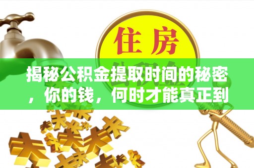 咨询揭秘公积金提取时间的秘密，你的钱，何时才能真正到手？