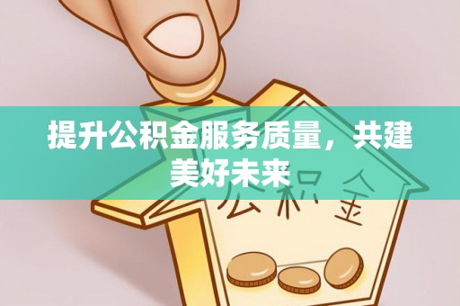 咨询提升公积金服务质量，共建美好未来