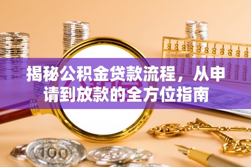 咨询揭秘公积金贷款流程，从申请到放款的全方位指南