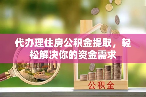 咨询代办理住房公积金提取，轻松解决你的资金需求