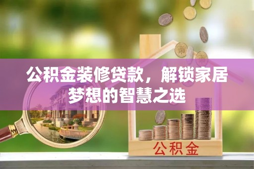 咨询公积金装修贷款，解锁家居梦想的智慧之选