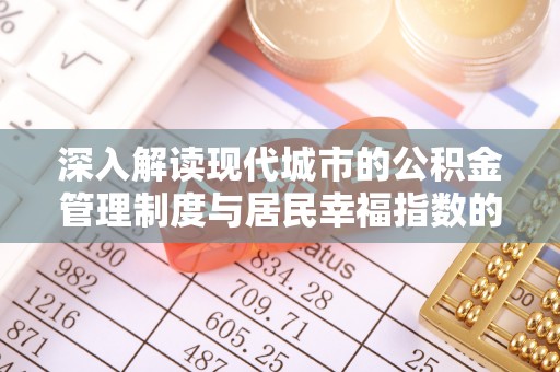 咨询深入解读现代城市的公积金管理制度与居民幸福指数的关联