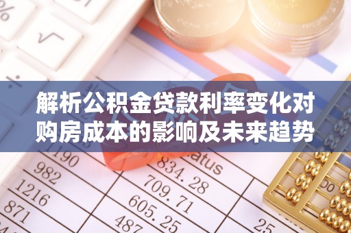 咨询解析公积金贷款利率变化对购房成本的影响及未来趋势