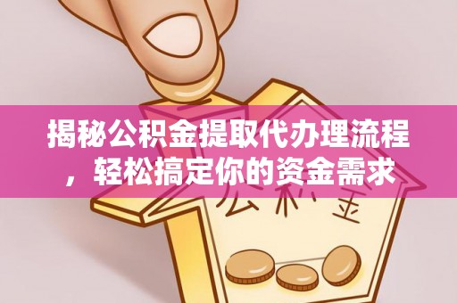 咨询揭秘公积金提取代办理流程，轻松搞定你的资金需求