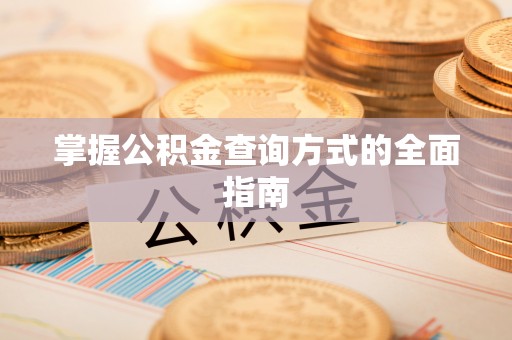 咨询掌握公积金查询方式的全面指南