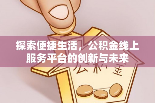 咨询探索便捷生活，公积金线上服务平台的创新与未来