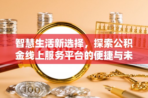 咨询智慧生活新选择，探索公积金线上服务平台的便捷与未来
