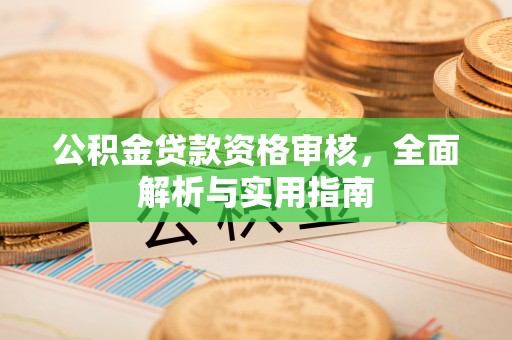 咨询公积金贷款资格审核，全面解析与实用指南