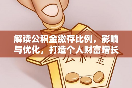 咨询解读公积金缴存比例，影响与优化，打造个人财富增长新引擎