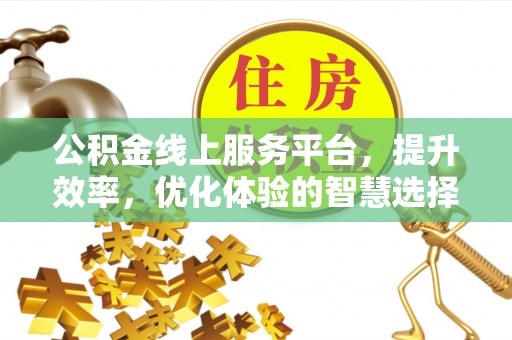 咨询公积金线上服务平台，提升效率，优化体验的智慧选择