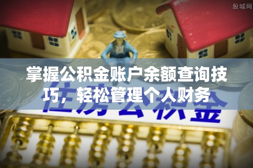 咨询掌握公积金账户余额查询技巧，轻松管理个人财务