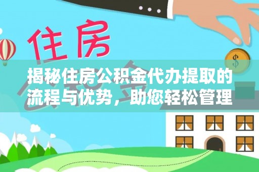 咨询揭秘住房公积金代办提取的流程与优势，助您轻松管理资金