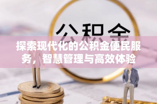 咨询探索现代化的公积金便民服务，智慧管理与高效体验