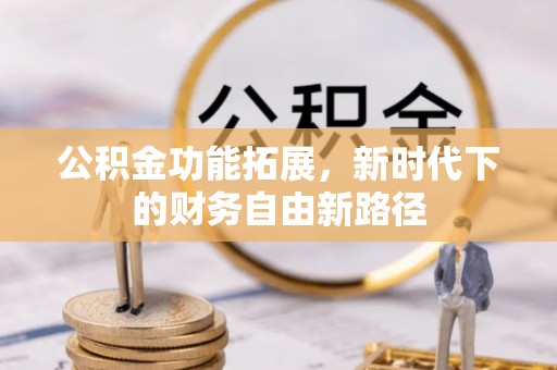 咨询公积金功能拓展，新时代下的财务自由新路径