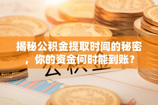 咨询揭秘公积金提取时间的秘密，你的资金何时能到账？