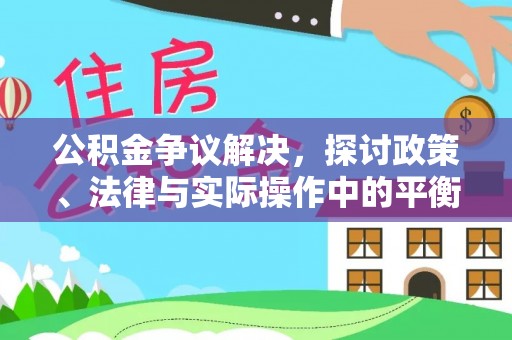 咨询公积金争议解决，探讨政策、法律与实际操作中的平衡之道