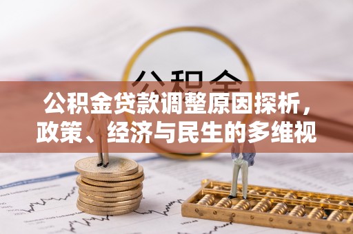 咨询公积金贷款调整原因探析，政策、经济与民生的多维视角