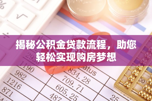 咨询揭秘公积金贷款流程，助您轻松实现购房梦想