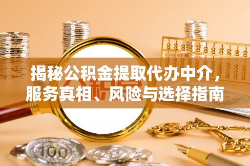 咨询揭秘公积金提取代办中介，服务真相、风险与选择指南