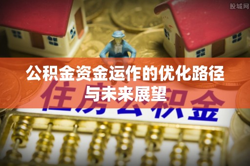 咨询公积金资金运作的优化路径与未来展望