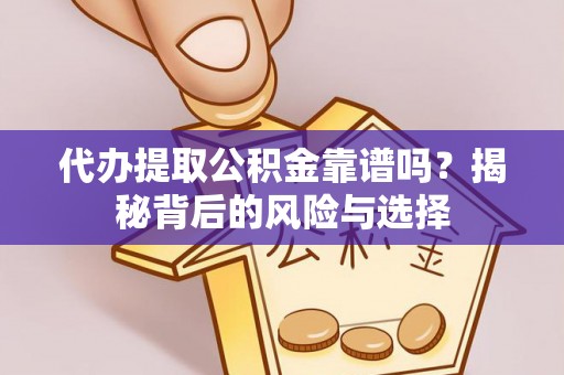 咨询代办提取公积金靠谱吗？揭秘背后的风险与选择