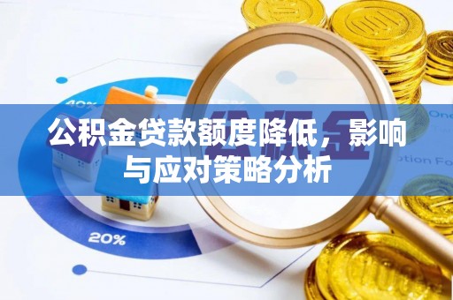咨询公积金贷款额度降低，影响与应对策略分析