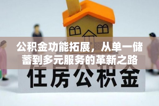 咨询公积金功能拓展，从单一储蓄到多元服务的革新之路