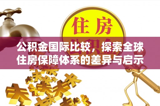 咨询公积金国际比较，探索全球住房保障体系的差异与启示