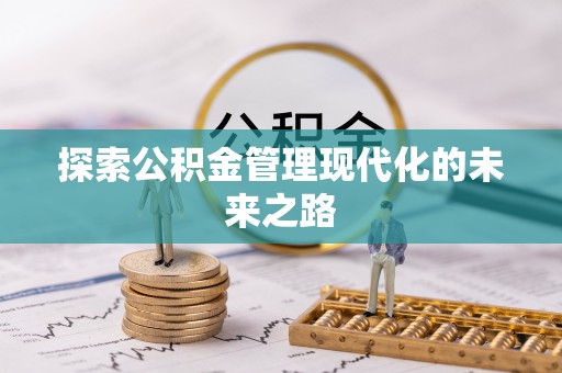 咨询探索公积金管理现代化的未来之路