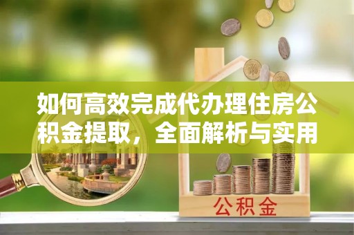 咨询如何高效完成代办理住房公积金提取，全面解析与实用技巧