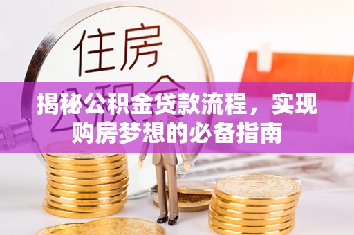 咨询揭秘公积金贷款流程，实现购房梦想的必备指南