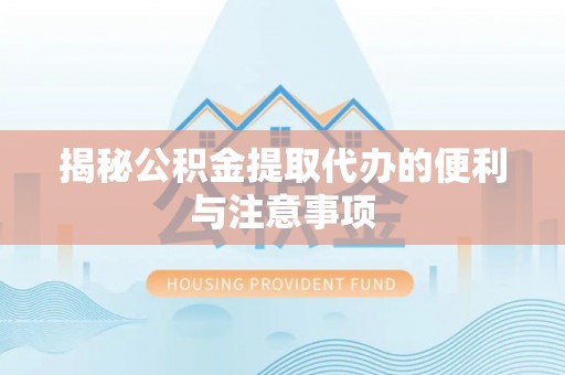 咨询揭秘公积金提取代办的便利与注意事项