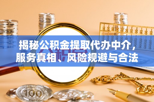 咨询揭秘公积金提取代办中介，服务真相、风险规避与合法途径