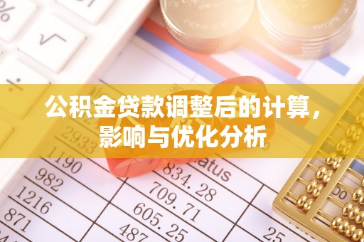 咨询公积金贷款调整后的计算，影响与优化分析