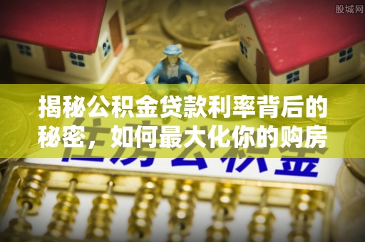 咨询揭秘公积金贷款利率背后的秘密，如何最大化你的购房优势