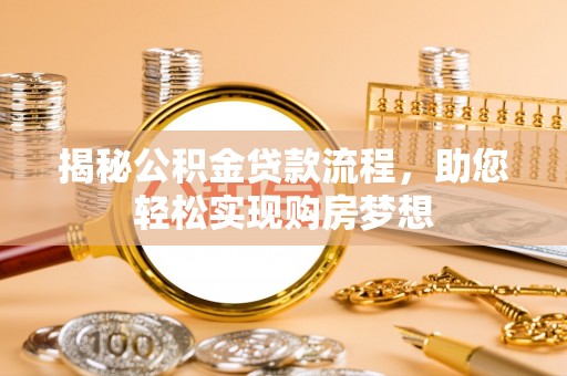 咨询揭秘公积金贷款流程，助您轻松实现购房梦想