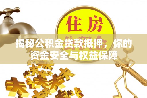 咨询揭秘公积金贷款抵押，你的资金安全与权益保障