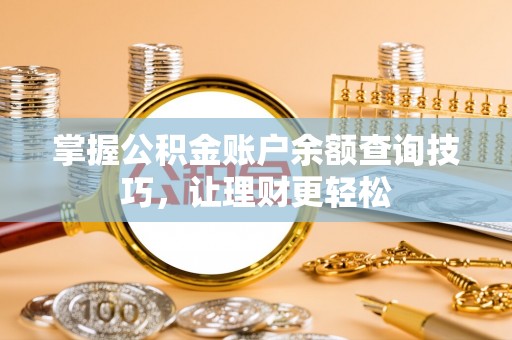 咨询掌握公积金账户余额查询技巧，让理财更轻松