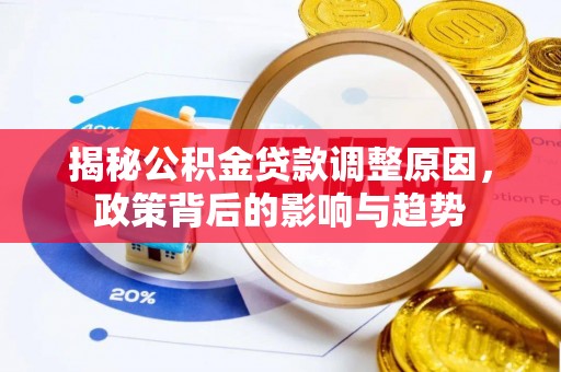 咨询揭秘公积金贷款调整原因，政策背后的影响与趋势