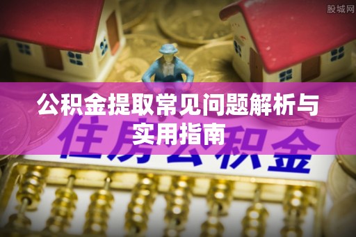 咨询公积金提取常见问题解析与实用指南