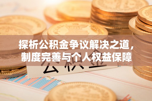 咨询探析公积金争议解决之道，制度完善与个人权益保障